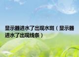 顯示器進水了出現(xiàn)水斑（顯示器進水了出現(xiàn)線條）