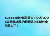 outlook部分郵件丟失（OUTLOOK設(shè)置郵箱后,為何網(wǎng)站上的郵件全部丟失了）