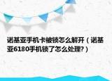 諾基亞手機(jī)卡被鎖怎么解開(kāi)（諾基亞6180手機(jī)鎖了怎么處理?）