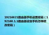 19216821路由器手機(jī)設(shè)置密碼（192168.1.1路由器設(shè)定手機(jī)怎樣修改密碼）