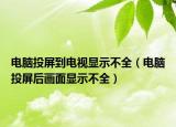 電腦投屏到電視顯示不全（電腦投屏后畫面顯示不全）