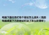 電腦下面任務欄有個地址怎么消失（我的電腦桌面下方的地址欄沒了怎么處理呀）