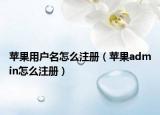蘋果用戶名怎么注冊（蘋果admin怎么注冊）