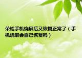 榮耀手機(jī)燒屏后又恢復(fù)正常了（手機(jī)燒屏?xí)约夯謴?fù)嗎）