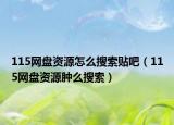115網(wǎng)盤資源怎么搜索貼吧（115網(wǎng)盤資源腫么搜索）