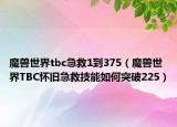 魔獸世界tbc急救1到375（魔獸世界TBC懷舊急救技能如何突破225）