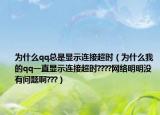 為什么qq總是顯示連接超時(shí)（為什么我的qq一直顯示連接超時(shí)????網(wǎng)絡(luò)明明沒(méi)有問(wèn)題啊???）
