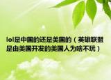 lol是中國(guó)的還是美國(guó)的（英雄聯(lián)盟是由美國(guó)開發(fā)的美國(guó)人為啥不玩）