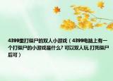 4399里打僵尸的雙人小游戲（4399電腦上有一個打僵尸的小游戲是什么? 可以雙人玩,打死僵尸后可）
