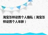淘寶怎樣設置個人隱私（淘寶怎樣設置個人年齡）