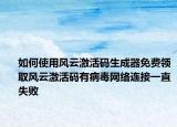 如何使用風(fēng)云激活碼生成器免費(fèi)領(lǐng)取風(fēng)云激活碼有病毒網(wǎng)絡(luò)連接一直失敗