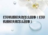 打印機授權失效怎么回事（打印機授權失敗怎么回事）