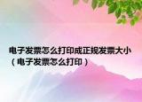 電子發(fā)票怎么打印成正規(guī)發(fā)票大?。娮影l(fā)票怎么打印）