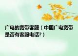廣電的寬帶客服（中國(guó)廣電寬帶是否有客服電話?）