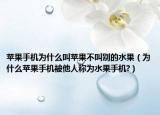 蘋果手機(jī)為什么叫蘋果不叫別的水果（為什么蘋果手機(jī)被他人稱為水果手機(jī)?）
