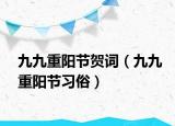 九九重陽節(jié)賀詞（九九重陽節(jié)習(xí)俗）