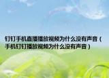 釘釘手機(jī)直播播放視頻為什么沒有聲音（手機(jī)釘釘播放視頻為什么沒有聲音）