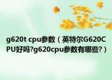 g620t cpu參數(shù)（英特爾G620CPU好嗎?g620cpu參數(shù)有哪些?）