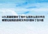 LOL英雄聯(lián)盟補(bǔ)丁有什么用怎么用文件在哪里比如我的游戲文件在E盤補(bǔ)丁在D盤