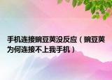 手機(jī)連接豌豆莢沒反應(yīng)（豌豆莢為何連接不上我手機(jī)）