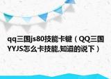 qq三國js80技能卡鍵（QQ三國YYJS怎么卡技能,知道的說下）