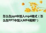 怎么在ppt中加入mp4格式（怎么在PPT中加入MP4視頻?）