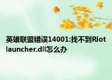 英雄聯(lián)盟錯誤14001:找不到Riotlauncher.dll怎么辦