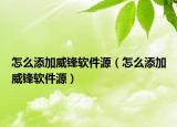 怎么添加威鋒軟件源（怎么添加威鋒軟件源）