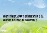 南航和東航坐哪個航班比較好（坐南航的飛機好還是東航的好）