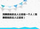 圍魏救趙的主人公是誰一個人（圍魏救趙的主人公是誰）