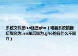 系統(tǒng)文件是iso還是gho（電腦系統(tǒng)鏡像后綴名為.iso和后綴為.gho的有什么不同??）