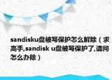 sandisku盤(pán)被寫(xiě)保護(hù)怎么解除（求高手,sandisk u盤(pán)被寫(xiě)保護(hù)了,請(qǐng)問(wèn)怎么辦除）