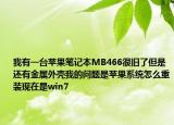 我有一臺蘋果筆記本MB466很舊了但是還有金屬外殼我的問題是蘋果系統(tǒng)怎么重裝現(xiàn)在是win7