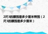 2尺3的腰圍是多少厘米臀圍（2尺3的腰圍是多少厘米）