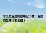 怎么把百度網盤筆記下載（百度網盤筆記怎么用）