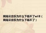 網(wǎng)易云音樂(lè)為什么下載不了sd卡（網(wǎng)易云音樂(lè)為什么下載不了）
