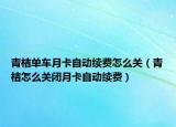青桔單車月卡自動(dòng)續(xù)費(fèi)怎么關(guān)（青桔怎么關(guān)閉月卡自動(dòng)續(xù)費(fèi)）