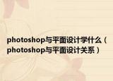 photoshop與平面設(shè)計(jì)學(xué)什么（photoshop與平面設(shè)計(jì)關(guān)系）