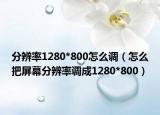 分辨率1280*800怎么調(diào)（怎么把屏幕分辨率調(diào)成1280*800）