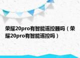 榮耀20pro有智能遙控器嗎（榮耀20pro有智能遙控嗎）