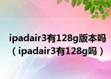 ipadair3有128g版本嗎（ipadair3有128g嗎）