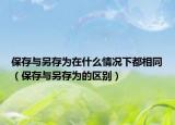 保存與另存為在什么情況下都相同（保存與另存為的區(qū)別）