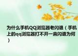 為什么手機(jī)QQ瀏覽器老閃退（手機(jī)上的qq瀏覽器打不開一直閃退為何）