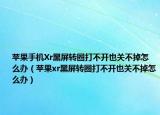 蘋果手機Xr黑屏轉(zhuǎn)圈打不開也關(guān)不掉怎么辦（蘋果xr黑屏轉(zhuǎn)圈打不開也關(guān)不掉怎么辦）