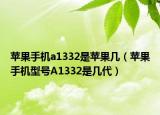 蘋果手機(jī)a1332是蘋果幾（蘋果手機(jī)型號A1332是幾代）