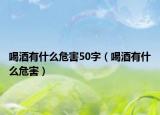 喝酒有什么危害50字（喝酒有什么危害）