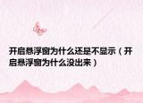 開啟懸浮窗為什么還是不顯示（開啟懸浮窗為什么沒出來）