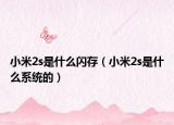 小米2s是什么閃存（小米2s是什么系統(tǒng)的）