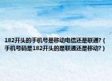 182開頭的手機(jī)號是移動電信還是聯(lián)通?（手機(jī)號碼是182開頭的是聯(lián)通還是移動?）
