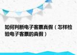 如何判斷電子客票真假（怎樣檢驗(yàn)電子客票的真假）